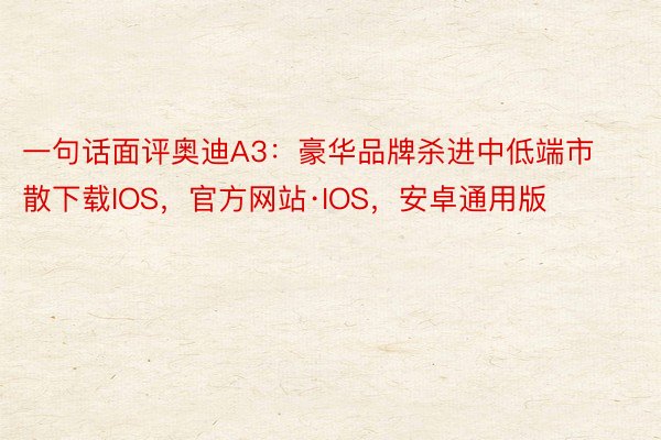 一句话面评奥迪A3：豪华品牌杀进中低端市散下载IOS，官方网站·IOS，安卓通用版