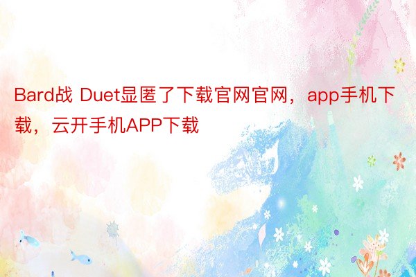 Bard战 Duet显匿了下载官网官网，app手机下载，云开手机APP下载