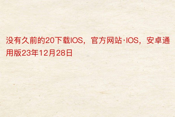 没有久前的20下载IOS，官方网站·IOS，安卓通用版23年12月28日