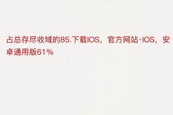 占总存尽收域的85.下载IOS，官方网站·IOS，安卓通用版61%
