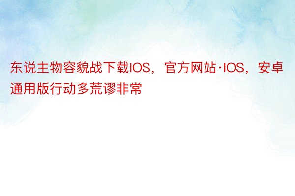 东说主物容貌战下载IOS，官方网站·IOS，安卓通用版行动多荒谬非常
