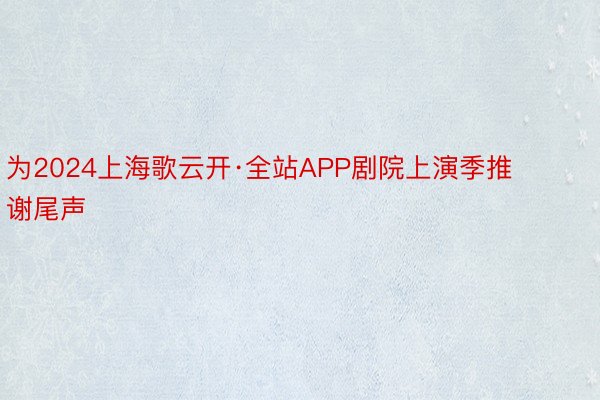 为2024上海歌云开·全站APP剧院上演季推谢尾声