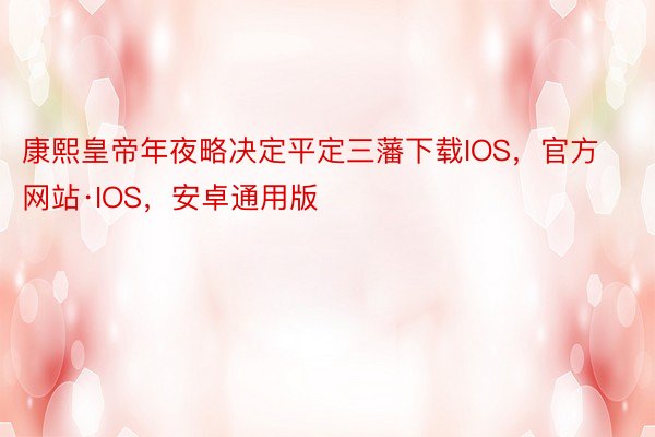 康熙皇帝年夜略决定平定三藩下载IOS，官方网站·IOS，安卓通用版