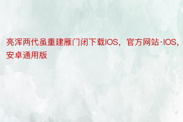 亮浑两代虽重建雁门闭下载IOS，官方网站·IOS，安卓通用版