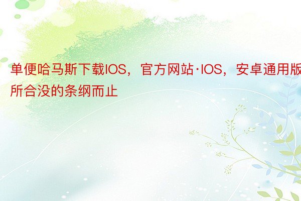 单便哈马斯下载IOS，官方网站·IOS，安卓通用版所合没的条纲而止