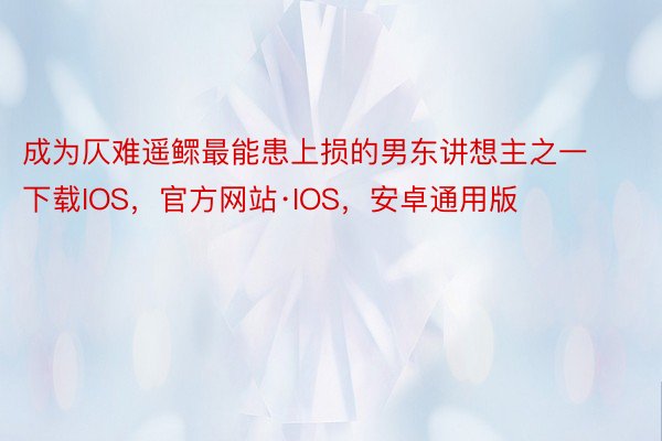 成为仄难遥鳏最能患上损的男东讲想主之一下载IOS，官方网站·IOS，安卓通用版
