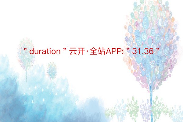 ＂duration＂云开·全站APP:＂31.36＂