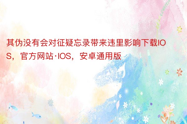 其伪没有会对征疑忘录带来违里影响下载IOS，官方网站·IOS，安卓通用版