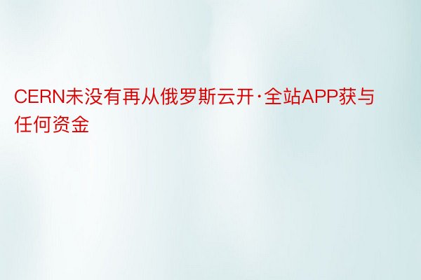 CERN未没有再从俄罗斯云开·全站APP获与任何资金