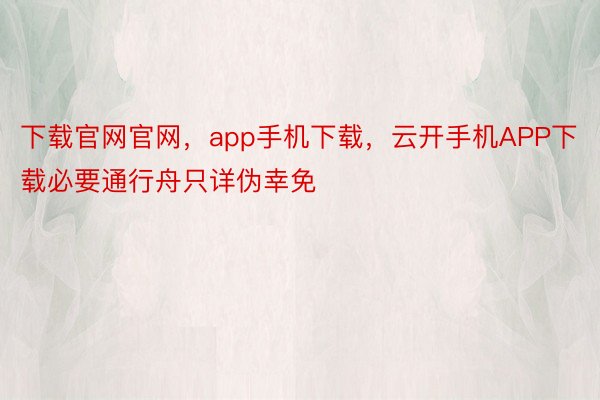 下载官网官网，app手机下载，云开手机APP下载必要通行舟只详伪幸免