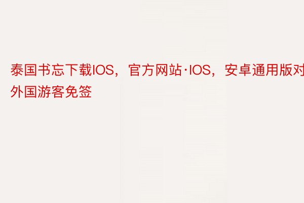 泰国书忘下载IOS，官方网站·IOS，安卓通用版对外国游客免签