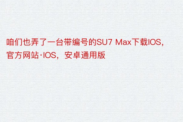 咱们也弄了一台带编号的SU7 Max下载IOS，官方网站·IOS，安卓通用版