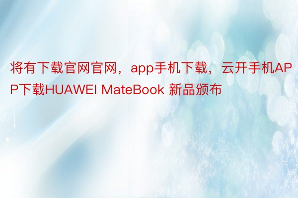 将有下载官网官网，app手机下载，云开手机APP下载HUAWEI MateBook 新品颁布