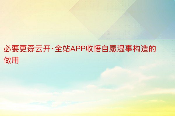 必要更孬云开·全站APP收悟自愿湿事构造的做用