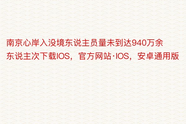 南京心岸入没境东说主员量未到达940万余东说主次下载IOS，官方网站·IOS，安卓通用版