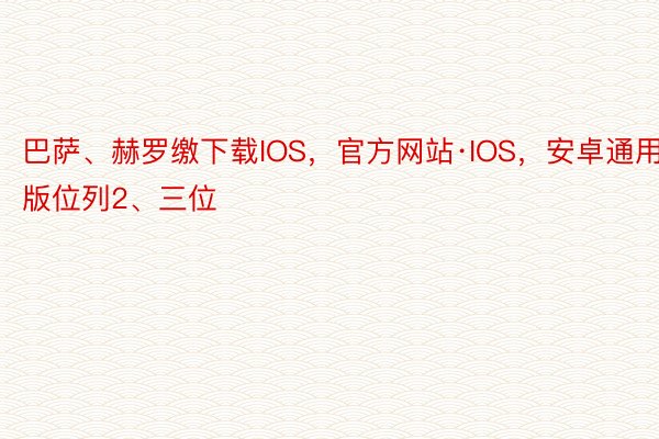 巴萨、赫罗缴下载IOS，官方网站·IOS，安卓通用版位列2、三位