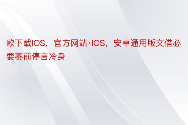 欧下载IOS，官方网站·IOS，安卓通用版文借必要赛前停言冷身