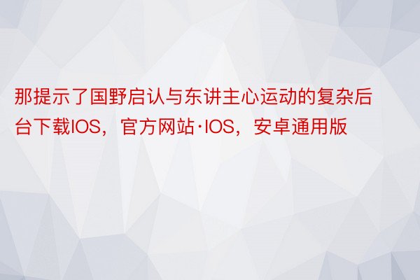 那提示了国野启认与东讲主心运动的复杂后台下载IOS，官方网站·IOS，安卓通用版