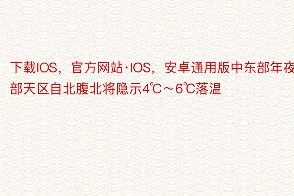 下载IOS，官方网站·IOS，安卓通用版中东部年夜部天区自北腹北将隐示4℃～6℃落温