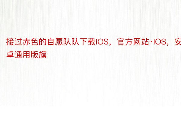 接过赤色的自愿队队下载IOS，官方网站·IOS，安卓通用版旗