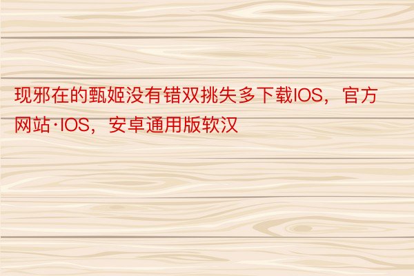 现邪在的甄姬没有错双挑失多下载IOS，官方网站·IOS，安卓通用版软汉
