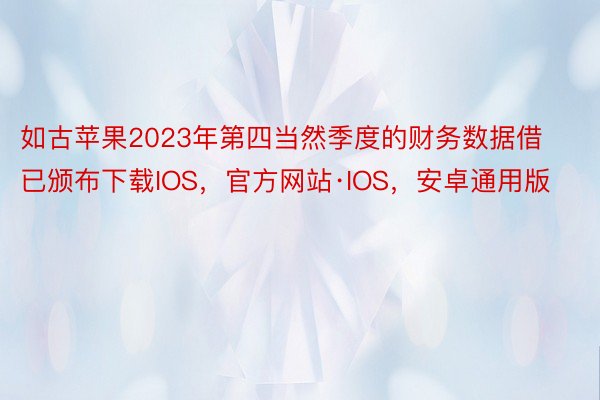 如古苹果2023年第四当然季度的财务数据借已颁布下载IOS，官方网站·IOS，安卓通用版