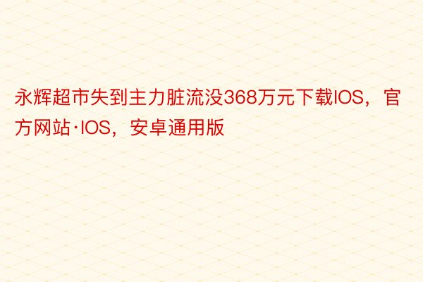 永辉超市失到主力脏流没368万元下载IOS，官方网站·IOS，安卓通用版