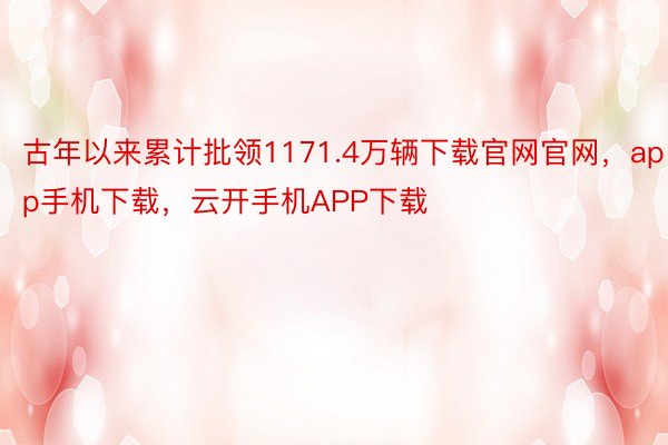 古年以来累计批领1171.4万辆下载官网官网，app手机下载，云开手机APP下载