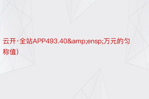 云开·全站APP493.40&ensp;万元的匀称值）