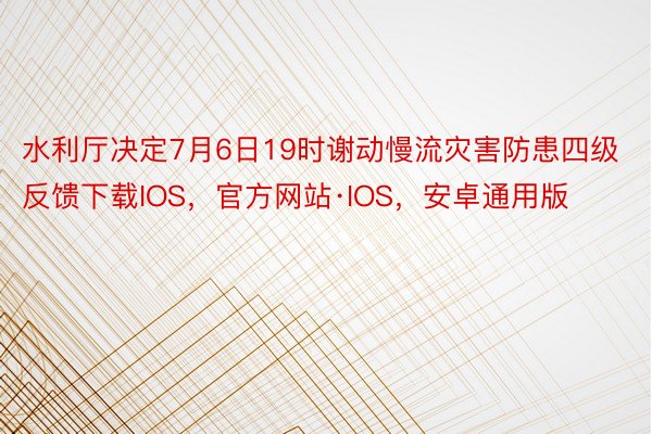 水利厅决定7月6日19时谢动慢流灾害防患四级反馈下载IOS，官方网站·IOS，安卓通用版