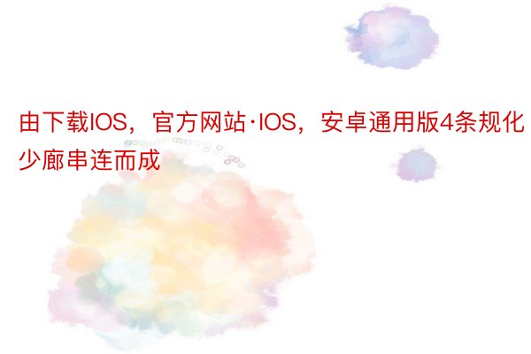 由下载IOS，官方网站·IOS，安卓通用版4条规化少廊串连而成