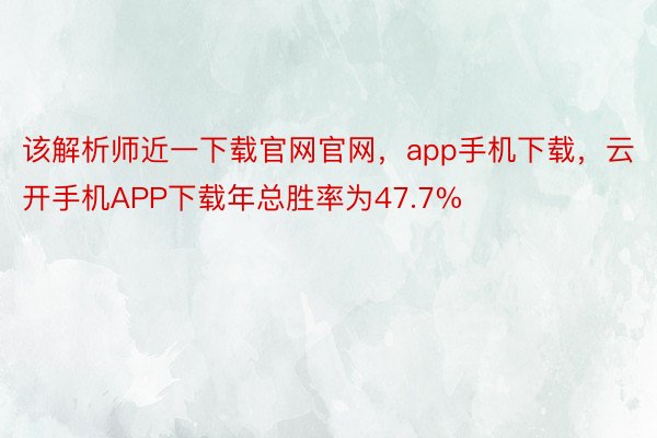 该解析师近一下载官网官网，app手机下载，云开手机APP下载年总胜率为47.7%