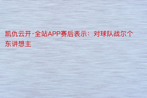 凯仇云开·全站APP赛后表示：对球队战尔个东讲想主