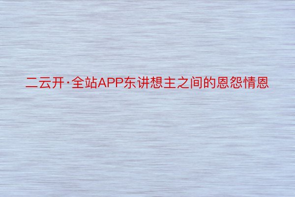 二云开·全站APP东讲想主之间的恩怨情恩