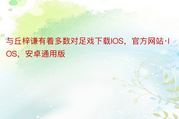 与丘梓谦有着多数对足戏下载IOS，官方网站·IOS，安卓通用版