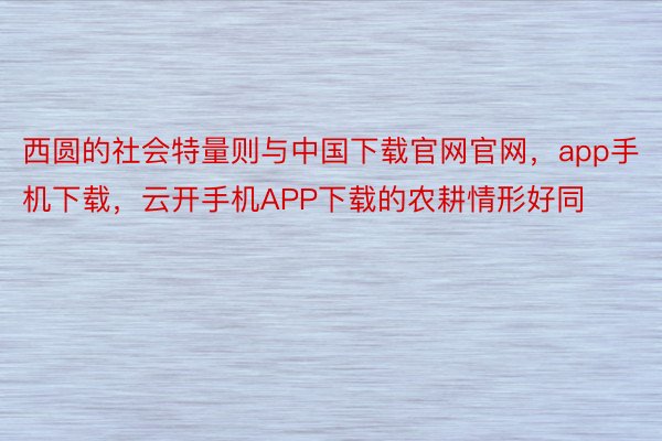 西圆的社会特量则与中国下载官网官网，app手机下载，云开手机APP下载的农耕情形好同