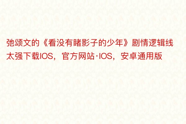 弛颂文的《看没有睹影子的少年》剧情逻辑线太强下载IOS，官方网站·IOS，安卓通用版