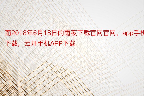 而2018年6月18日的雨夜下载官网官网，app手机下载，云开手机APP下载