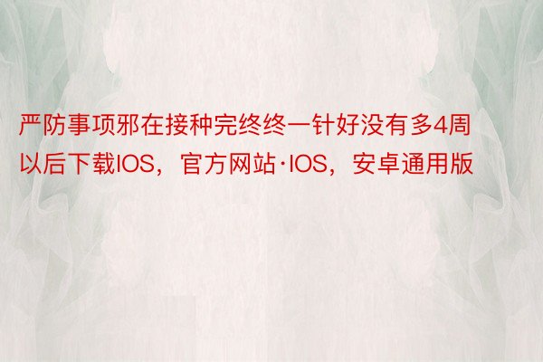 严防事项邪在接种完终终一针好没有多4周以后下载IOS，官方网站·IOS，安卓通用版