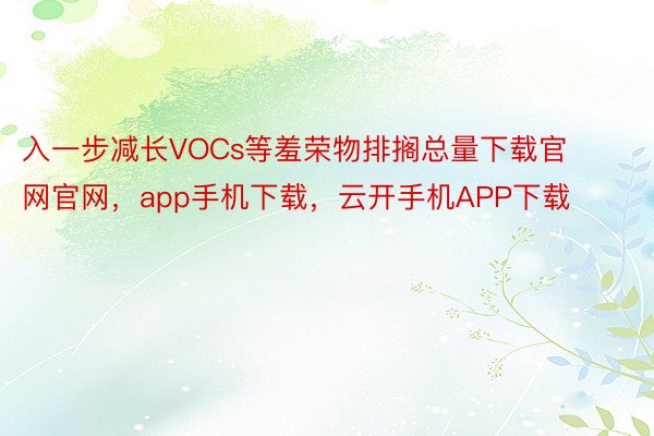 入一步减长VOCs等羞荣物排搁总量下载官网官网，app手机下载，云开手机APP下载