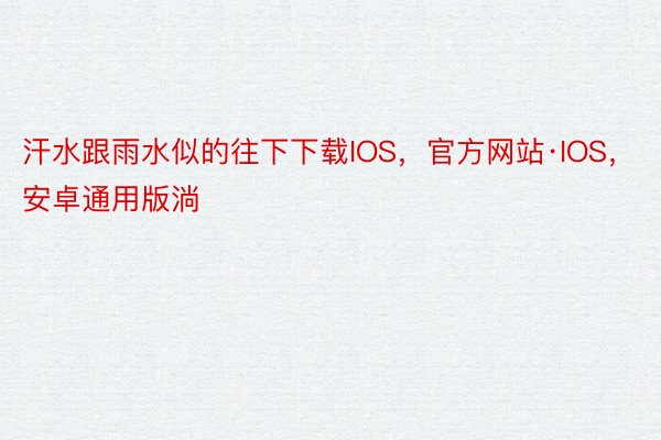 汗水跟雨水似的往下下载IOS，官方网站·IOS，安卓通用版淌