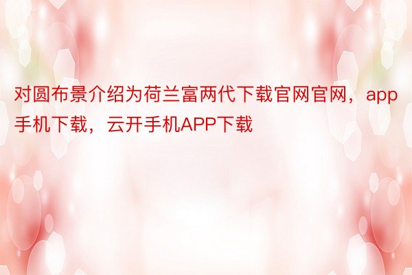 对圆布景介绍为荷兰富两代下载官网官网，app手机下载，云开手机APP下载