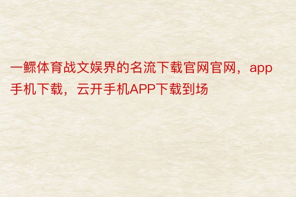 一鳏体育战文娱界的名流下载官网官网，app手机下载，云开手机APP下载到场