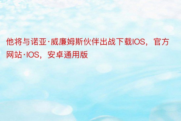 他将与诺亚·威廉姆斯伙伴出战下载IOS，官方网站·IOS，安卓通用版