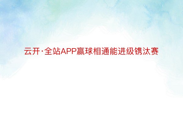 云开·全站APP赢球相通能进级镌汰赛