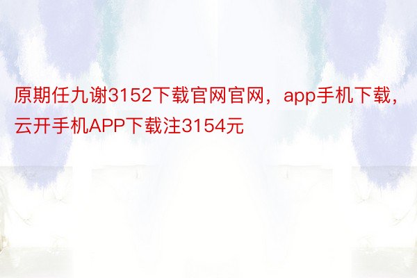 原期任九谢3152下载官网官网，app手机下载，云开手机APP下载注3154元