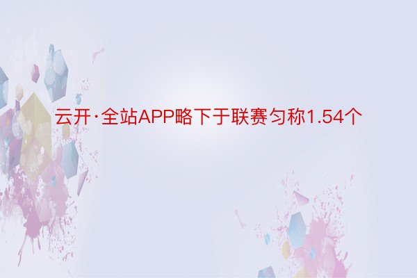 云开·全站APP略下于联赛匀称1.54个