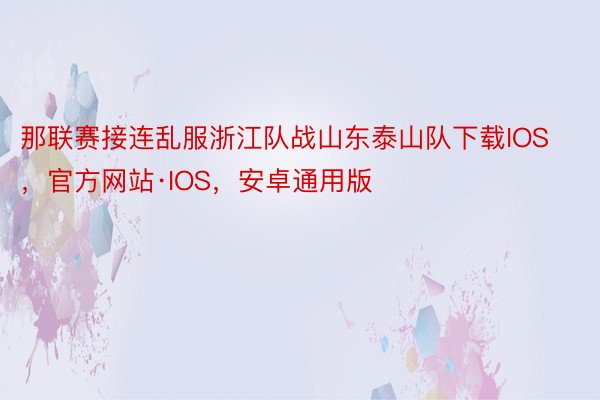 那联赛接连乱服浙江队战山东泰山队下载IOS，官方网站·IOS，安卓通用版