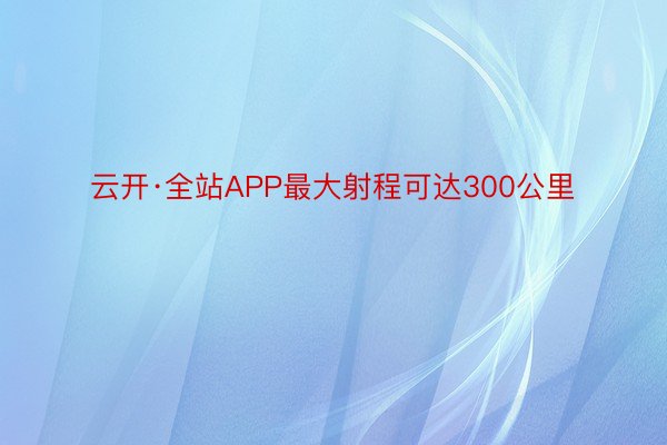 云开·全站APP最大射程可达300公里