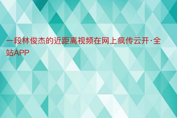 一段林俊杰的近距离视频在网上疯传云开·全站APP